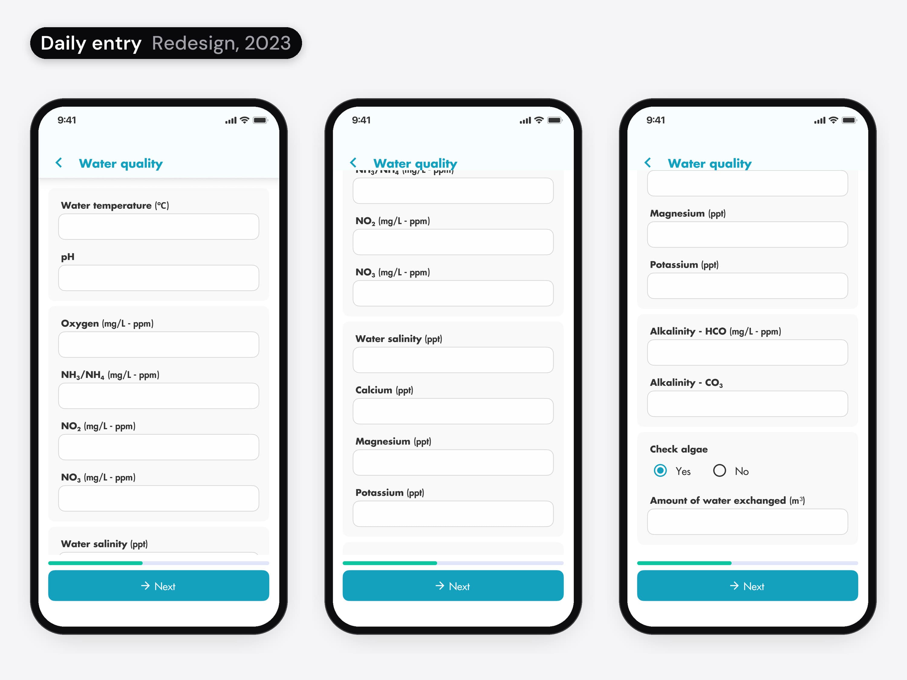 Daily entry before and after. First version, by another team: three teal screens that each ask one question, the oxygen, pH and alkalinity levels, with Skip and Continue. Redesign, 2023: the water quality form in three phones, from the top to its last field, with every reading as a field, from water temperature and pH to alkalinity, check algae and the amount of water exchanged, and Next pinned at the bottom.